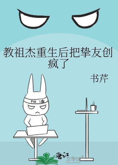 教祖杰重生后把挚友创疯了免费阅读